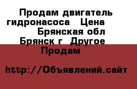 Продам двигатель гидронасоса › Цена ­ 27 000 - Брянская обл., Брянск г. Другое » Продам   